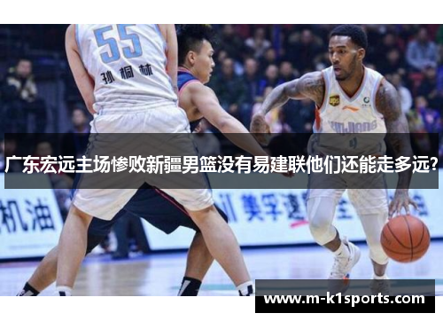 广东宏远主场惨败新疆男篮没有易建联他们还能走多远？