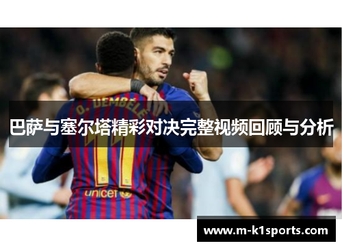 巴萨与塞尔塔精彩对决完整视频回顾与分析