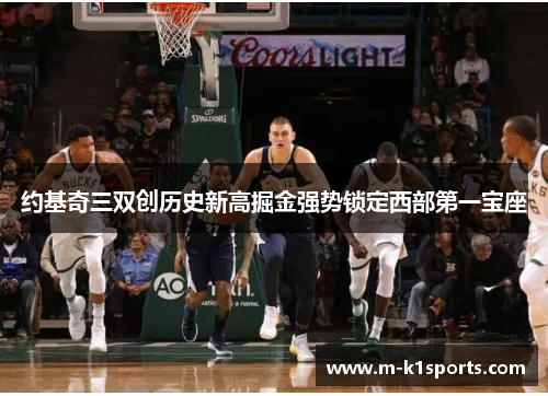约基奇三双创历史新高掘金强势锁定西部第一宝座
