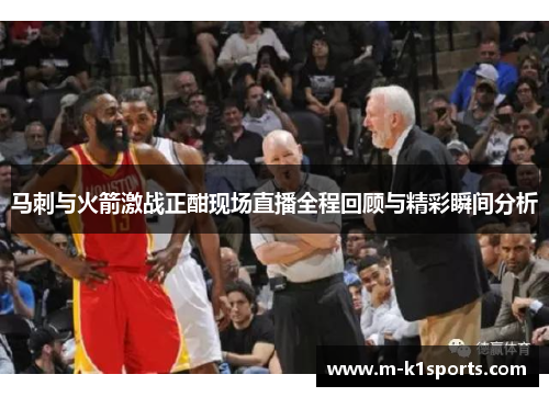马刺与火箭激战正酣现场直播全程回顾与精彩瞬间分析